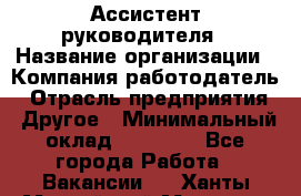 Ассистент руководителя › Название организации ­ Компания-работодатель › Отрасль предприятия ­ Другое › Минимальный оклад ­ 25 000 - Все города Работа » Вакансии   . Ханты-Мансийский,Мегион г.